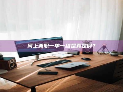 博尔塔拉网上兼职一单一结是真是假？