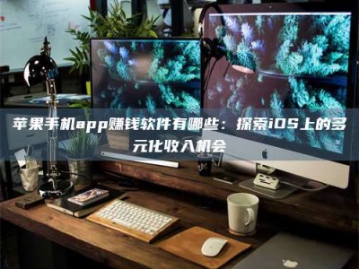 博尔塔拉苹果手机app赚钱软件有哪些：探索iOS上的多元化收入机会