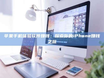 博尔塔拉苹果手机体验软件赚钱：探索你的iPhone赚钱之旅