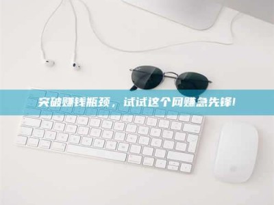 博尔塔拉突破赚钱瓶颈，试试这个网赚急先锋!