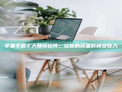 博尔塔拉苹果手机十大赚钱软件：让你的闲置时间变收入