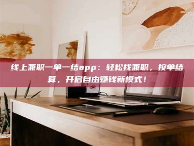 博尔塔拉线上兼职一单一结app：轻松找兼职，按单结算，开启自由赚钱新模式！