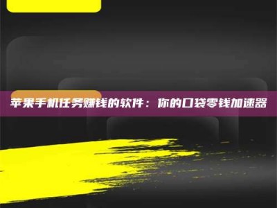 博尔塔拉苹果手机任务赚钱的软件：你的口袋零钱加速器