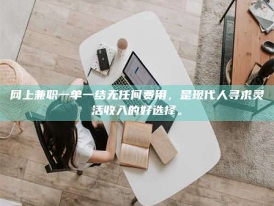 博尔塔拉网上兼职一单一结无任何费用，是现代人寻求灵活收入的好选择。