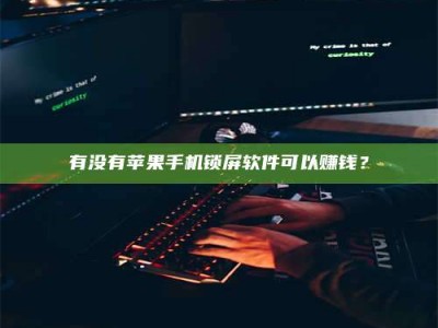 博尔塔拉有没有苹果手机锁屏软件可以赚钱？