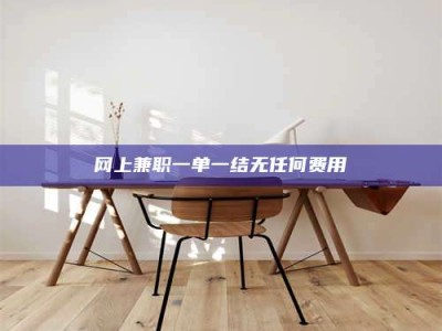 博尔塔拉网上兼职一单一结无任何费用