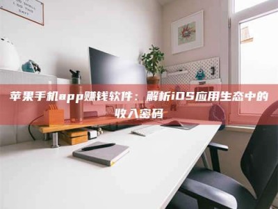 博尔塔拉苹果手机app赚钱软件：解析iOS应用生态中的收入密码