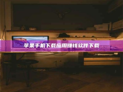 博尔塔拉苹果手机下载应用赚钱软件下载