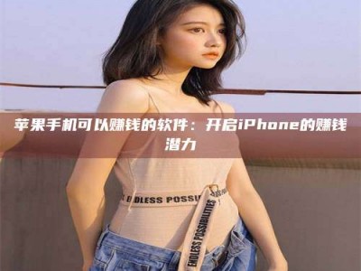 博尔塔拉苹果手机可以赚钱的软件：开启iPhone的赚钱潜力