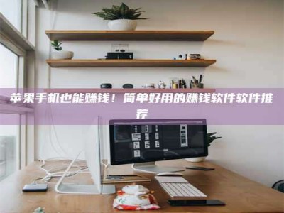 博尔塔拉苹果手机也能赚钱！简单好用的赚钱软件软件推荐