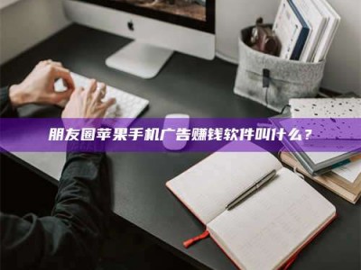 博尔塔拉朋友圈苹果手机广告赚钱软件叫什么？