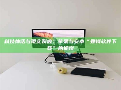 博尔塔拉科技神话与现实裂痕：苹果与安卓“赚钱软件下载”的诡辩