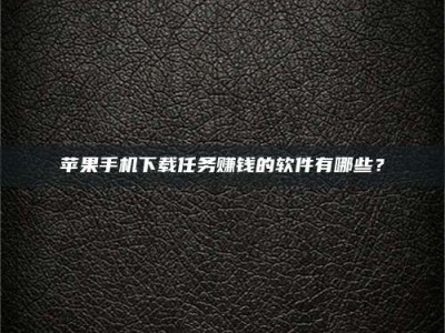 博尔塔拉苹果手机下载任务赚钱的软件有哪些？