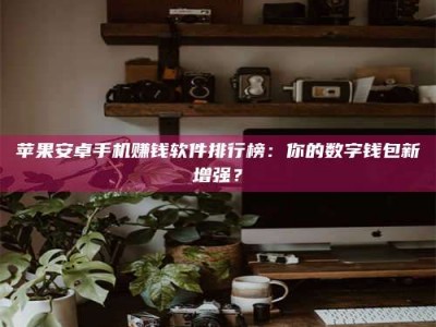 博尔塔拉苹果安卓手机赚钱软件排行榜：你的数字钱包新增强？