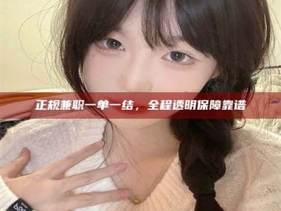 博尔塔拉正规兼职一单一结，全程透明保障靠谱