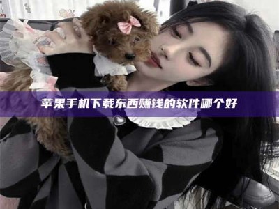 博尔塔拉苹果手机下载东西赚钱的软件哪个好