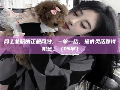 博尔塔拉网上兼职的正规网站，一单一结，提供灵活赚钱机会。（15字）