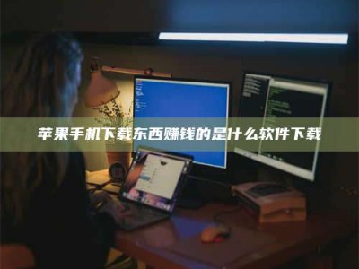 博尔塔拉苹果手机下载东西赚钱的是什么软件下载