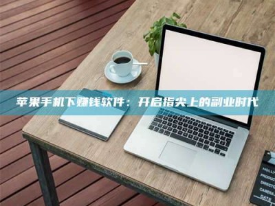 博尔塔拉苹果手机下赚钱软件：开启指尖上的副业时代